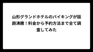 山形グランドホテルのバイキングが話題沸騰！料金から予約方法まで全て調査してみた