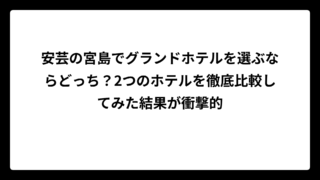 安芸の宮島でグランドホテルを選ぶならどっち？2つのホテルを徹底比較してみた結果が衝撃的