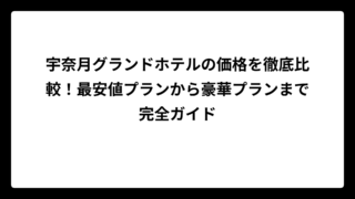 宇奈月グランドホテルの価格を徹底比較！最安値プランから豪華プランまで完全ガイド