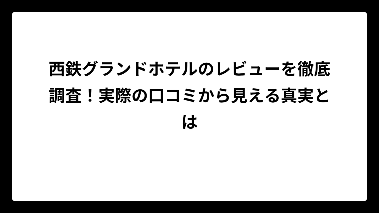 西鉄グランドホテルのレビューを徹底調査！実際の口コミから見える真実とは