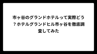 市ヶ谷のグランドホテルって実際どう？ホテルグランドヒル市ヶ谷を徹底調査してみた