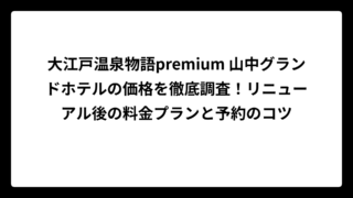 大江戸温泉物語premium 山中グランドホテルの価格を徹底調査！リニューアル後の料金プランと予約のコツ