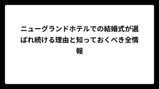 ニューグランドホテルでの結婚式が選ばれ続ける理由と知っておくべき全情報