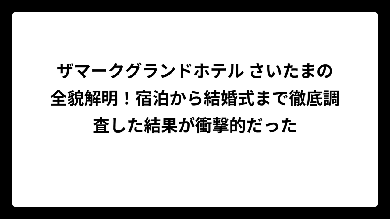 ザマークグランドホテル さいたまの全貌解明！宿泊から結婚式まで徹底調査した結果が衝撃的だった