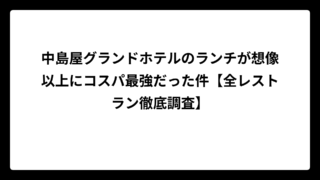 中島屋グランドホテルのランチが想像以上にコスパ最強だった件【全レストラン徹底調査】