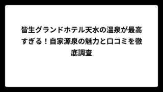 皆生グランドホテル天水の温泉が最高すぎる！自家源泉の魅力と口コミを徹底調査
