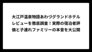 大江戸温泉物語あわづグランドホテルレビューを徹底調査！実際の宿泊者評価と子連れファミリーの本音を大公開