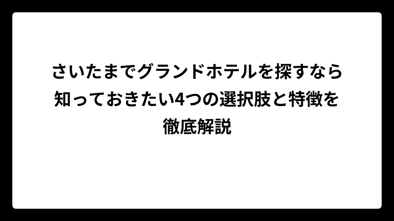 さいたまでグランドホテルを探すなら知っておきたい4つの選択肢と特徴を徹底解説