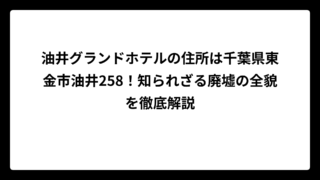 油井グランドホテルの住所は千葉県東金市油井258！知られざる廃墟の全貌を徹底解説