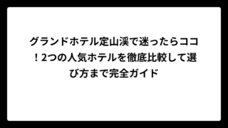 グランドホテル定山渓で迷ったらココ！2つの人気ホテルを徹底比較して選び方まで完全ガイド