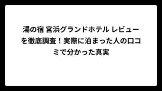 湯の宿 宮浜グランドホテル レビューを徹底調査！実際に泊まった人の口コミで分かった真実