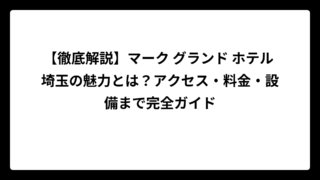 【徹底解説】マーク グランド ホテル 埼玉の魅力とは？アクセス・料金・設備まで完全ガイド