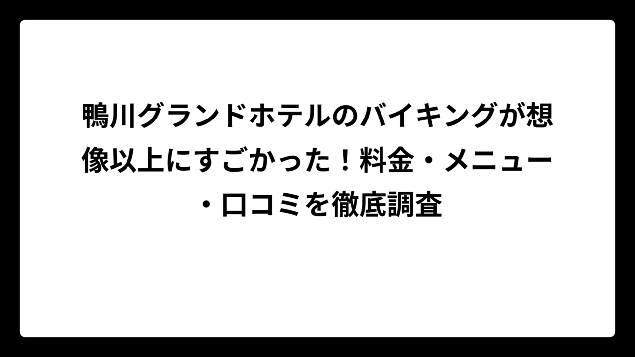 鴨川グランドホテルのバイキングが想像以上にすごかった！料金・メニュー・口コミを徹底調査