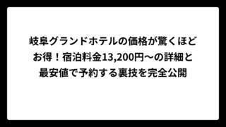 岐阜グランドホテルの価格が驚くほどお得！宿泊料金13,200円〜の詳細と最安値で予約する裏技を完全公開