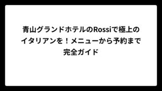 青山グランドホテルのRossiで極上のイタリアンを！メニューから予約まで完全ガイド