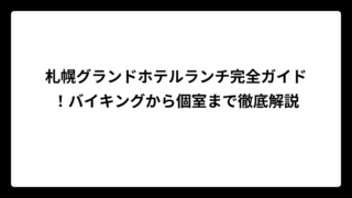 札幌グランドホテルランチ完全ガイド！バイキングから個室まで徹底解説
