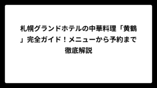札幌グランドホテルの中華料理「黄鶴」完全ガイド！メニューから予約まで徹底解説
