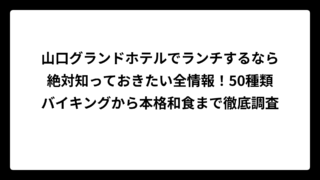 山口グランドホテルでランチするなら絶対知っておきたい全情報！50種類バイキングから本格和食まで徹底調査