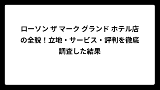 ローソン ザ マーク グランド ホテル店の全貌！立地・サービス・評判を徹底調査した結果