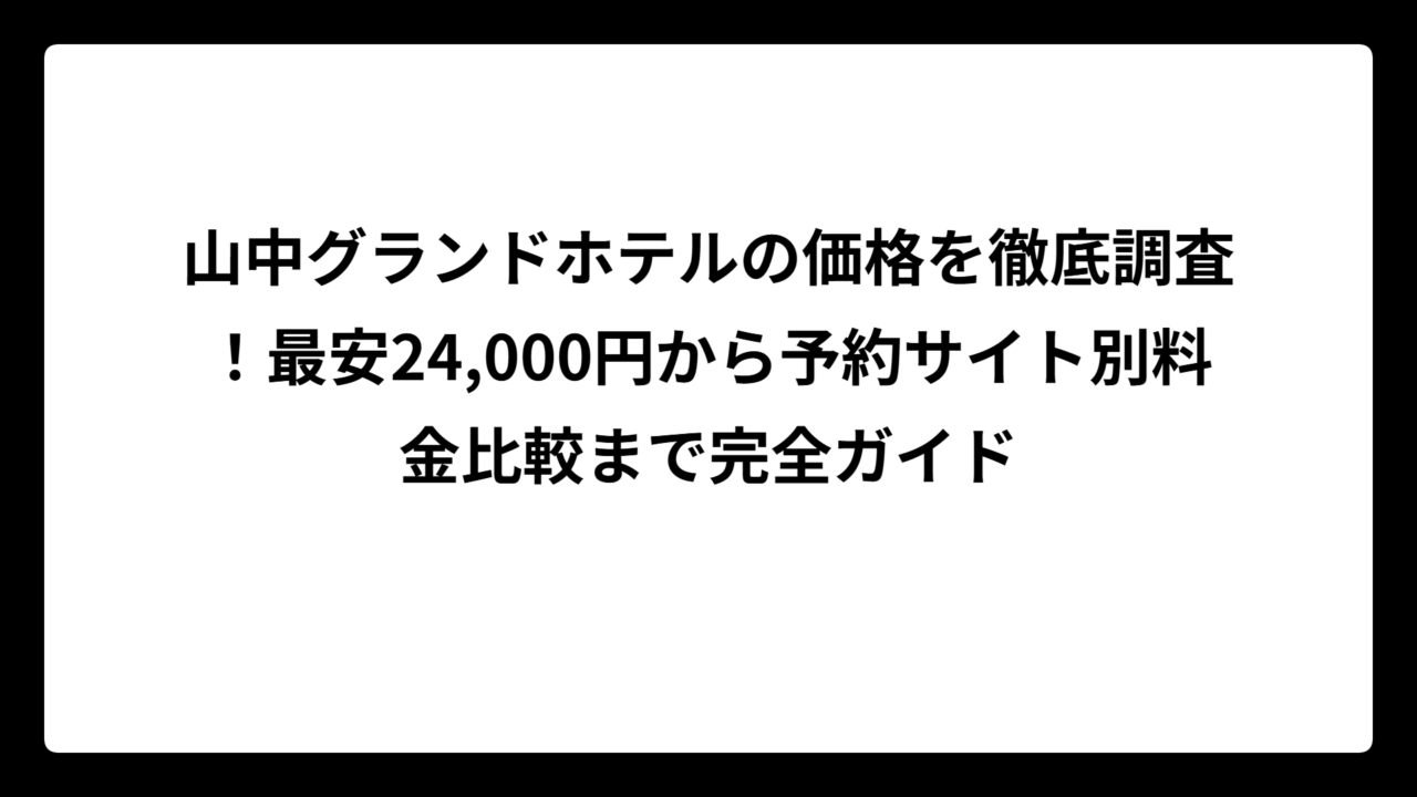 山中グランドホテルの価格を徹底調査！最安24,000円から予約サイト別料金比較まで完全ガイド