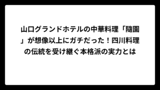 山口グランドホテルの中華料理「隨園」が想像以上にガチだった！四川料理の伝統を受け継ぐ本格派の実力とは
