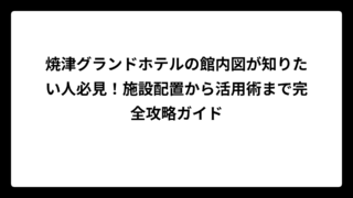 焼津グランドホテルの館内図が知りたい人必見！施設配置から活用術まで完全攻略ガイド