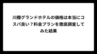 川棚グランドホテルの価格は本当にコスパ良い？料金プランを徹底調査してみた結果