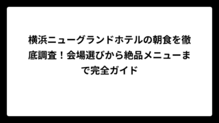 横浜ニューグランドホテルの朝食を徹底調査！会場選びから絶品メニューまで完全ガイド