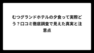 むつグランドホテルの夕食って実際どう？口コミ徹底調査で見えた真実と注意点