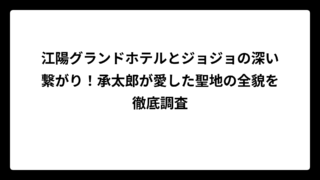 江陽グランドホテルとジョジョの深い繋がり！承太郎が愛した聖地の全貌を徹底調査