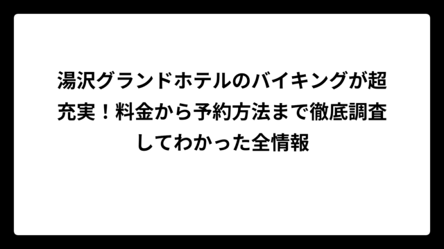 湯沢グランドホテルのバイキングが超充実！料金から予約方法まで徹底調査してわかった全情報