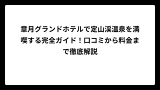 章月グランドホテルで定山渓温泉を満喫する完全ガイド！口コミから料金まで徹底解説