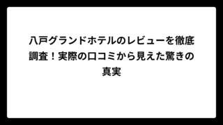 八戸グランドホテルのレビューを徹底調査！実際の口コミから見えた驚きの真実