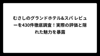 むさしのグランドホテル&スパ レビューを430件徹底調査！実際の評価と隠れた魅力を暴露