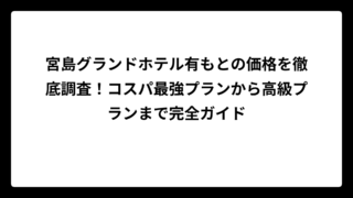 宮島グランドホテル有もとの価格を徹底調査！コスパ最強プランから高級プランまで完全ガイド