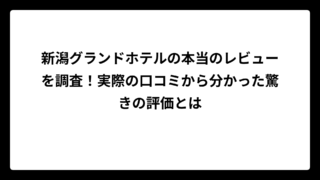 新潟グランドホテルの本当のレビューを調査！実際の口コミから分かった驚きの評価とは