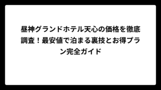 昼神グランドホテル天心の価格を徹底調査！最安値で泊まる裏技とお得プラン完全ガイド