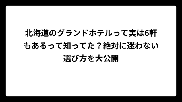 北海道のグランドホテルって実は6軒もあるって知ってた？絶対に迷わない選び方を大公開