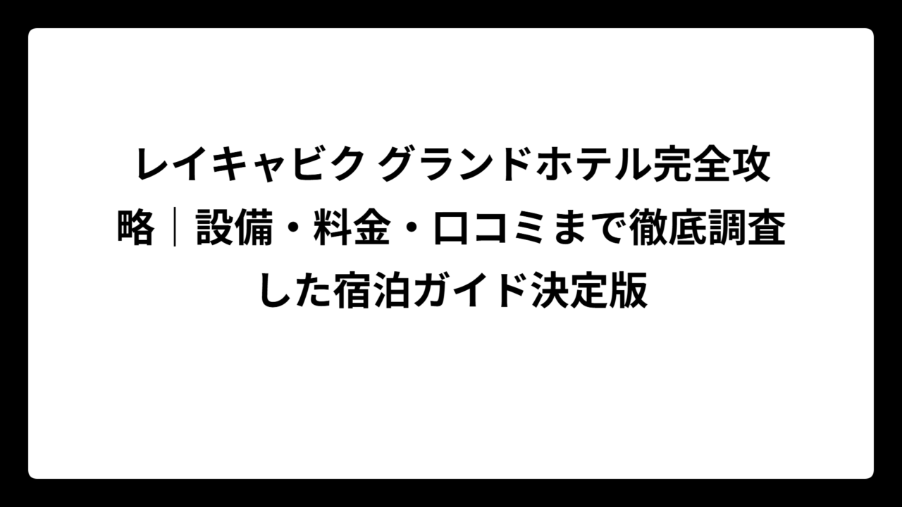 レイキャビク グランドホテル完全攻略｜設備・料金・口コミまで徹底調査した宿泊ガイド決定版