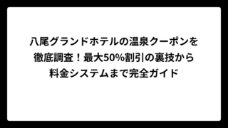 八尾グランドホテルの温泉クーポンを徹底調査！最大50%割引の裏技から料金システムまで完全ガイド