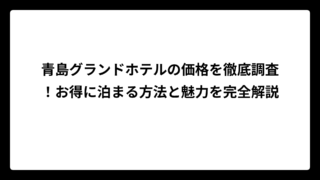青島グランドホテルの価格を徹底調査！お得に泊まる方法と魅力を完全解説