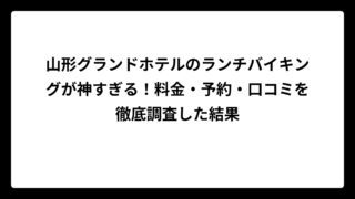 山形グランドホテルのランチバイキングが神すぎる！料金・予約・口コミを徹底調査した結果