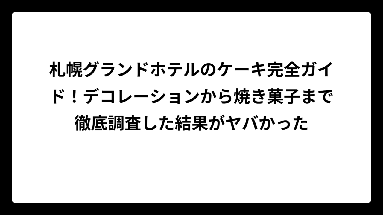 札幌グランドホテルのケーキ完全ガイド！デコレーションから焼き菓子まで徹底調査した結果がヤバかった