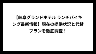 【岐阜グランドホテル ランチバイキング最新情報】現在の提供状況と代替プランを徹底調査！