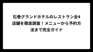 石巻グランドホテルのレストラン全4店舗を徹底調査！メニューから予約方法まで完全ガイド