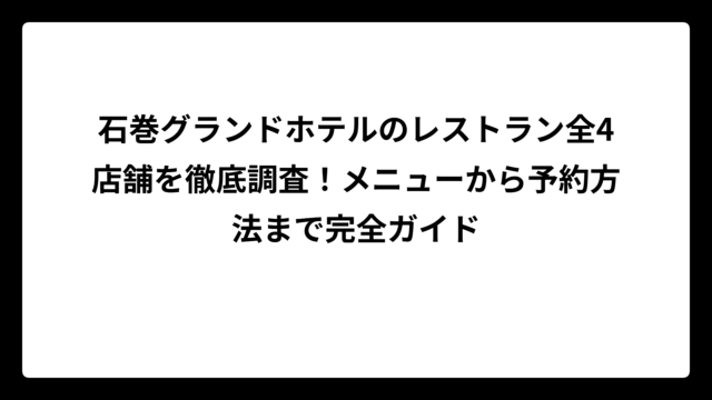石巻グランドホテルのレストラン全4店舗を徹底調査！メニューから予約方法まで完全ガイド