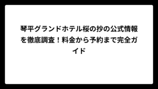 琴平グランドホテル桜の抄の公式情報を徹底調査！料金から予約まで完全ガイド