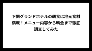 下関グランドホテルの朝食は地元食材満載！メニュー内容から料金まで徹底調査してみた
