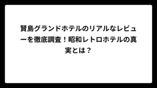 賢島グランドホテルのリアルなレビューを徹底調査！昭和レトロホテルの真実とは？
