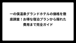 一の俣温泉グランドホテルの価格を徹底調査！お得な宿泊プランから隠れた費用まで完全ガイド
